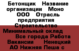 Бетонщик › Название организации ­ Моно-2, ООО › Отрасль предприятия ­ Строительство › Минимальный оклад ­ 40 000 - Все города Работа » Вакансии   . Ненецкий АО,Нижняя Пеша с.